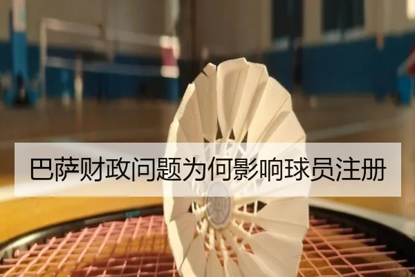 巴萨财政问题为何影响球员注册