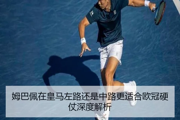 姆巴佩在皇马左路还是中路更适合欧冠硬仗深度解析