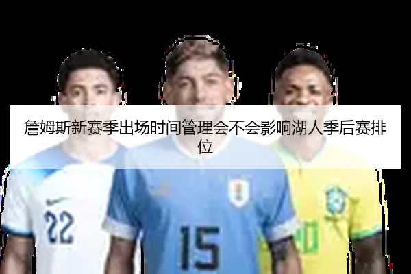 詹姆斯新赛季出场时间管理会不会影响湖人季后赛排位